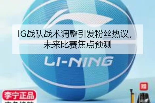 IG战队战术调整引发粉丝热议，未来比赛焦点预测