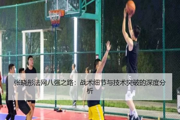 张晓彤法网八强之路：战术细节与技术突破的深度分析