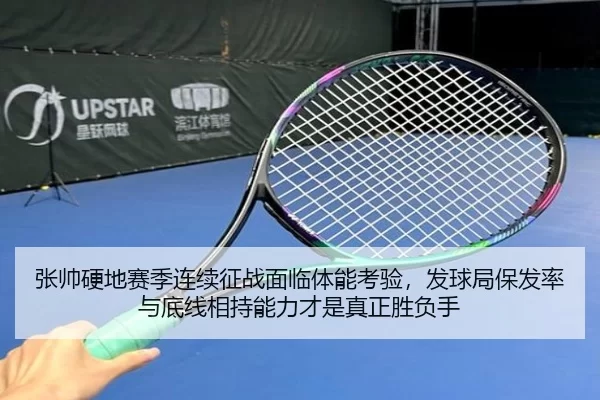 张帅硬地赛季连续征战面临体能考验，发球局保发率与底线相持能力才是真正胜负手